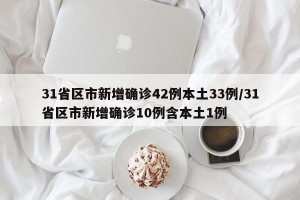 31省区市新增确诊42例本土33例/31省区市新增确诊10例含本土1例