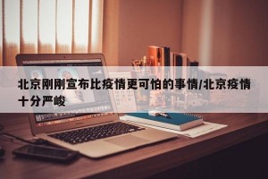 北京刚刚宣布比疫情更可怕的事情/北京疫情十分严峻