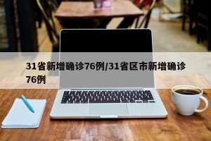 31省新增确诊76例/31省区市新增确诊76例