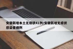 安徽新增本土无症状41例/安徽新增无症状感染者病例