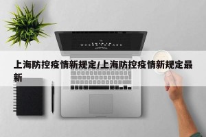 上海防控疫情新规定/上海防控疫情新规定最新