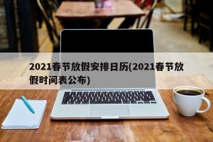 2021春节放假安排日历(2021春节放假时间表公布)