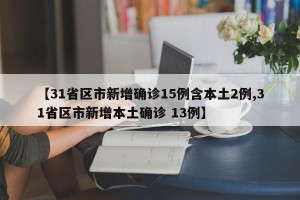 【31省区市新增确诊15例含本土2例,31省区市新增本土确诊 13例】