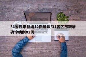 31省区市新增12例确诊/31省区市新增确诊病例82例