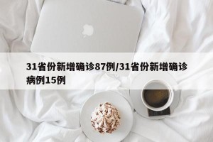 31省份新增确诊87例/31省份新增确诊病例15例