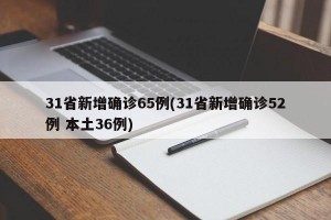 31省新增确诊65例(31省新增确诊52例 本土36例)