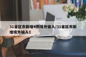 31省区市新增4例境外输入/31省区市新增境外输入1