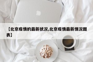 【北京疫情的最新状况,北京疫情最新情况图表】