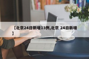 【北京24日新增13例,北京 24日新增】