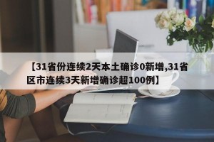 【31省份连续2天本土确诊0新增,31省区市连续3天新增确诊超100例】