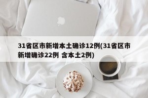 31省区市新增本土确诊12例(31省区市新增确诊22例 含本土2例)