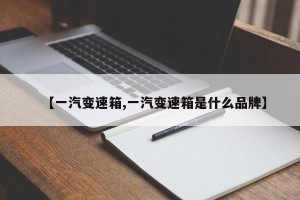 【一汽变速箱,一汽变速箱是什么品牌】