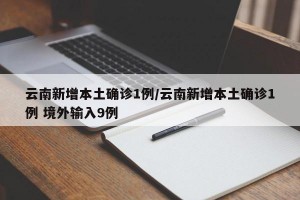 云南新增本土确诊1例/云南新增本土确诊1例 境外输入9例