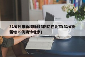 31省区市新增确诊3例均在北京(31省份新增19例确诊北京)