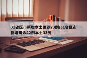 31省区市新增本土确诊73例/31省区市新增确诊42例本土33例