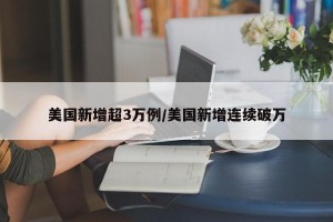 美国新增超3万例/美国新增连续破万