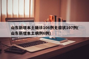 山东新增本土确诊106例无症状107例(山东新增本土病例6例)