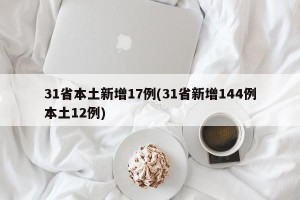 31省本土新增17例(31省新增144例本土12例)