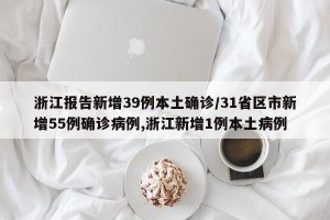 浙江报告新增39例本土确诊/31省区市新增55例确诊病例,浙江新增1例本土病例