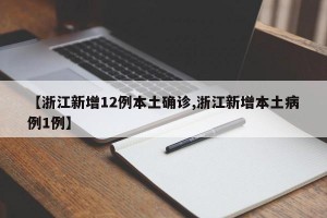 【浙江新增12例本土确诊,浙江新增本土病例1例】