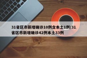 31省区市新增确诊10例含本土1例/31省区市新增确诊42例本土33例