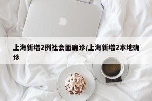 上海新增2例社会面确诊/上海新增2本地确诊