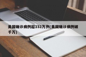 美国确诊病例超131万例(美国确诊病例破千万)