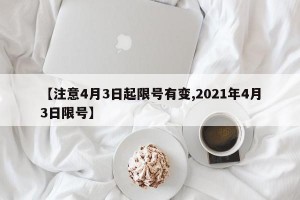 【注意4月3日起限号有变,2021年4月3日限号】