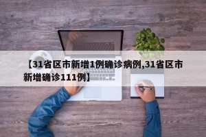 【31省区市新增1例确诊病例,31省区市新增确诊111例】