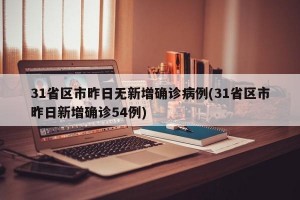 31省区市昨日无新增确诊病例(31省区市昨日新增确诊54例)