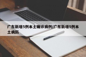 广东新增5例本土确诊病例/广东新增5例本土病历