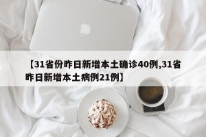 【31省份昨日新增本土确诊40例,31省昨日新增本土病例21例】