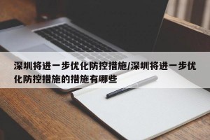 深圳将进一步优化防控措施/深圳将进一步优化防控措施的措施有哪些