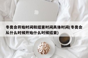 冬奥会开始时间和结束时间具体时间(冬奥会从什么时候开始什么时候结束)