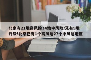 北京有21地高风险34地中风险/又有5地升级!北京已有1个高风险27个中风险地区