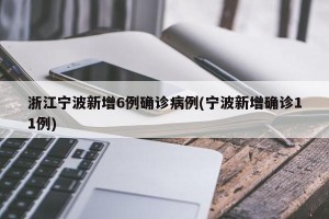 浙江宁波新增6例确诊病例(宁波新增确诊11例)