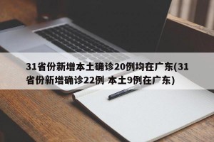 31省份新增本土确诊20例均在广东(31省份新增确诊22例 本土9例在广东)