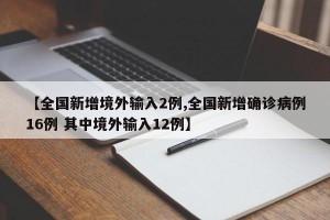 【全国新增境外输入2例,全国新增确诊病例16例 其中境外输入12例】