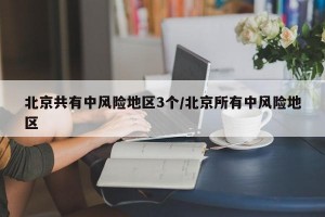 北京共有中风险地区3个/北京所有中风险地区