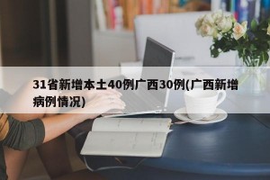 31省新增本土40例广西30例(广西新增病例情况)