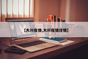 【大兴疫情,大兴疫情详情】