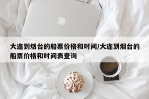 大连到烟台的船票价格和时间/大连到烟台的船票价格和时间表查询