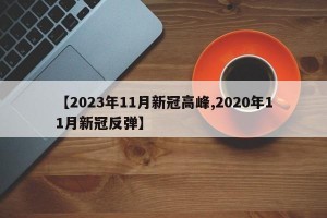 【2023年11月新冠高峰,2020年11月新冠反弹】