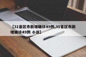 【31省区市新增确诊49例,31省区市新增确诊49例 小说】