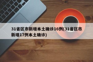 31省区市新增本土确诊16例(31省区市新增17例本土确诊)