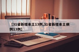 【31省新增本土13例,31省新增本土病例13例】