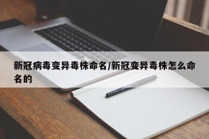 新冠病毒变异毒株命名/新冠变异毒株怎么命名的