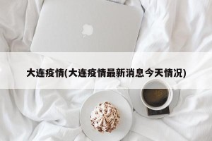 大连疫情(大连疫情最新消息今天情况)