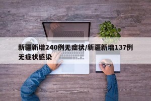 新疆新增240例无症状/新疆新增137例无症状感染