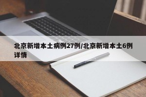 北京新增本土病例27例/北京新增本土6例详情